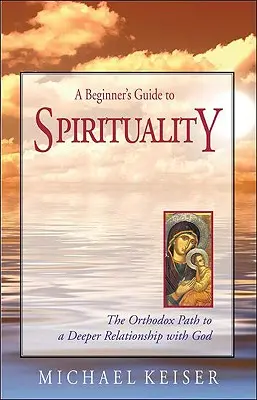 Ein Anfängerhandbuch zur Spiritualität: Der orthodoxe Weg zu einer tieferen Beziehung zu Gott - A Beginner's Guide to Spirituality: The Orthodox Path to a Deeper Relationship with God
