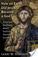 Wie um alles in der Welt ist Jesus ein Gott geworden? Historische Fragen zur frühesten Verehrung von Jesus - How on Earth Did Jesus Become a God?: Historical Questions about Earliest Devotion to Jesus