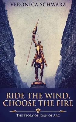 Reite den Wind, wähle das Feuer: Die Geschichte von Jeanne d'Arc - Ride The Wind, Choose The Fire: The Story Of Joan Of Arc
