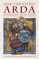 Die Erschaffung von Arda: Welterschaffung in J.R.R. Tolkiens Werk, seinen Vorläufern und seinem Erbe - Sub-creating Arda: World-building in J.R.R. Tolkien's Work, its Precursors and its Legacies