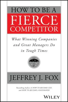 Wie man ein harter Konkurrent wird: Was siegreiche Unternehmen und großartige Manager in schwierigen Zeiten tun - How to Be a Fierce Competitor: What Winning Companies and Great Managers Do in Tough Times