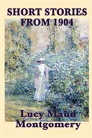 Die Kurzgeschichten von Lucy Maud Montgomery von 1904 - The Short Stories of Lucy Maud Montgomery from 1904