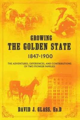 Wachsender Golden State: 1847-1900: Die Abenteuer, Erfahrungen und Beiträge von zwei Pionierfamilien - Growing the Golden State: 1847-1900: The Adventures, Experiences and Contributions of Two Pioneer Families