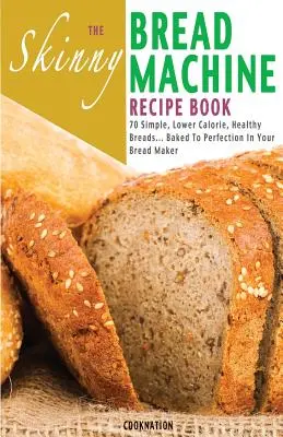 Das Skinny Bread Machine-Rezeptbuch: 70 einfache, kalorienarme, gesunde Brote... Perfekt gebacken in Ihrem Brotbackautomaten. - The Skinny Bread Machine Recipe Book: 70 Simple, Lower Calorie, Healthy Breads... Baked to Perfection in Your Bread Maker.