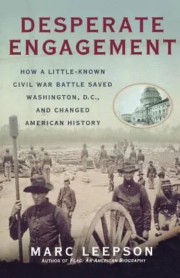 Verzweifelter Einsatz: Wie eine wenig bekannte Bürgerkriegsschlacht Washington, D.C. rettete und die amerikanische Geschichte veränderte - Desperate Engagement: How a Little-Known Civil War Battle Saved Washington, D.C., and Changed American History