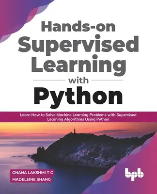 Überwachtes Lernen mit Python in der praktischen Anwendung: Lernen Sie, wie Sie Probleme des maschinellen Lernens mit Algorithmen des überwachten Lernens mit Python lösen können - Hands-on Supervised Learning with Python: Learn How to Solve Machine Learning Problems with Supervised Learning Algorithms Using Python