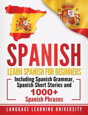 Spanisch: Spanisch lernen für Anfänger mit spanischer Grammatik, spanischen Kurzgeschichten und über 1000 spanischen Redewendungen - Spanish: Learn Spanish For Beginners Including Spanish Grammar, Spanish Short Stories and 1000+ Spanish Phrases