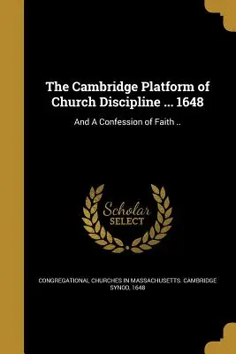 Die Cambridge Plattform der Kirchenordnung ... 1648: Und ein Bekenntnis des Glaubens ... - The Cambridge Platform of Church Discipline ... 1648: And a Confession of Faith ..