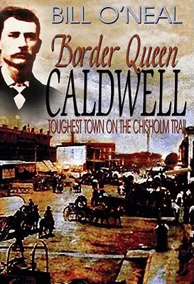 Grenzkönigin Caldwell: Die härteste Stadt am Chisholm Trail - Border Queen Caldwell: Toughest Town on the Chisholm Trail