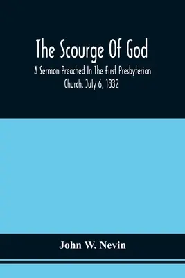 The Scourge Of God; A Sermon Preached In The First Presbyterian Church, July 6, 1832, On The Occasion Of A City Fast, Observed In Reference To The App