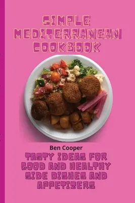 Einfaches Mittelmeer-Kochbuch: Leckere Ideen für gute und gesunde Beilagen und Vorspeisen - Simple Mediterranean Cookbook: Tasty Ideas For Good And Healthy Side Dishes And Appetizers