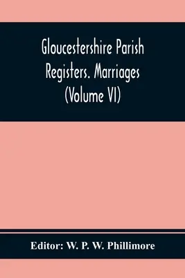 Kirchenbücher von Gloucestershire. Heiraten (Band Vi) - Gloucestershire Parish Registers. Marriages (Volume Vi)