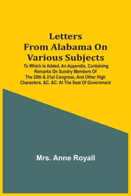 Letters From Alabama On Various Subjects: Mit einem Anhang, der Bemerkungen über verschiedene Mitglieder des 20. und 21. Kongresses und andere enthält - Letters From Alabama On Various Subjects: To Which Is Added, An Appendix, Containing Remarks On Sundry Members Of The 20Th & 21St Congress, And Other