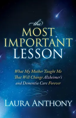 Die wichtigste Lektion: Was meine Mutter mir beigebracht hat, wird die Alzheimer- und Demenzpflege für immer verändern - The Most Important Lesson: What My Mother Taught Me That Will Change Alzheimer's and Dementia Care Forever