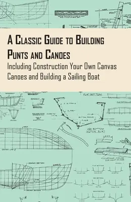 Ein klassischer Leitfaden für den Bau von Punts und Kanus - einschließlich des Baus eigener Kanus aus Segeltuch und eines Segelboots - A Classic Guide to Building Punts and Canoes - Including Construction Your Own Canvas Canoes and Building a Sailing Boat