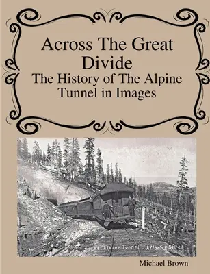 Across The Great Divide Die Geschichte des Alpentunnels in Bildern - Across The Great Divide The History of Alpine Tunnel In Images