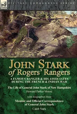 John Stark von Rogers' Rangers: ein berühmter Ranger und seine Gefährten während des Franzosen- und Indianerkrieges: Das Leben von General John Stark aus New Hampshire von - John Stark of Rogers' Rangers: a Famous Ranger and His Associates During the French & Indian War: The Life of General John Stark of New Hampshire by