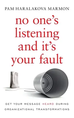 Keiner hört zu, und Sie sind schuld: Damit Ihre Botschaft bei organisatorischen Veränderungen Gehör findet - No One's Listening and It's Your Fault: Get Your Message Heard During Organizational Transformations