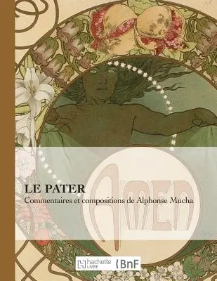 Le Pater: Kommentare und Kompositionen von Alphonse Mucha - Le Pater: Commentaires Et Compositions de Alphonse Mucha