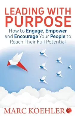 Führen mit Ziel: Wie Sie Ihre Mitarbeiter motivieren, befähigen und ermutigen, ihr volles Potenzial zu erreichen - Leading with Purpose: How to Engage, Empower & Encourage Your People to Reach Their Full Potential