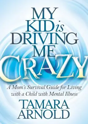 Mein Kind treibt mich in den Wahnsinn: Der Überlebensratgeber einer Mutter für das Leben mit einem psychisch kranken Kind - My Kid Is Driving Me Crazy: A Mom's Survival Guide for Living with a Child with Mental Illness