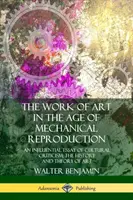 Das Kunstwerk im Zeitalter der mechanischen Reproduktion: Ein einflussreicher kulturkritischer Essay; Geschichte und Theorie der Kunst - The Work of Art in the Age of Mechanical Reproduction: An Influential Essay of Cultural Criticism; the History and Theory of Art