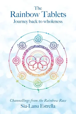 Die Regenbogentafeln: Die Reise zurück zur Ganzheit. Channellings von der Regenbogenrasse - The Rainbow Tablets: Journey Back to Wholeness. Channellings from the Rainbow Race
