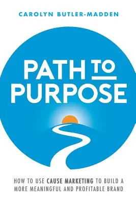 Path to Purpose: Wie man mit Cause Marketing eine bedeutungsvollere und profitablere Marke aufbaut - Path to Purpose: How to Use Cause Marketing to Build a More Meaningful and Profitable Brand