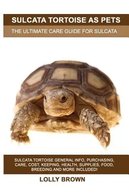 Sulcata-Schildkröten als Haustiere: Allgemeine Informationen über Sulcata-Schildkröten, Anschaffung, Pflege, Kosten, Haltung, Gesundheit, Zubehör, Futter, Zucht und mehr! Th - Sulcata Tortoise as Pets: Sulcata Tortoise General Info, Purchasing, Care, Cost, Keeping, Health, Supplies, Food, Breeding and More Included! Th
