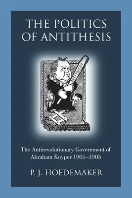 Die Politik der Antithese: Die antirevolutionäre Regierung von Abraham Kuyper 1901-1905 - The Politics of Antithesis: The Antirevolutionary Government of Abraham Kuyper 1901-1905