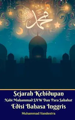 The Life History of the Prophet Muhammad and the Companions Englische Ausgabe - Sejarah Kehidupan Nabi Muhammad SAW Dan Para Sahabat Edisi Bahasa Inggris