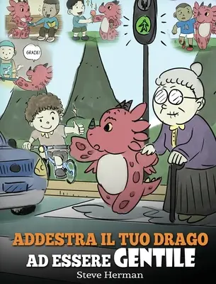 Addestra il tuo drago ad essere gentile: (Train Your Dragon To Be Kind) Una simpatica storia per bambini, per insegnare loro ad essere gentili, altrui