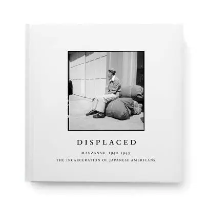 Displaced: Manzanar 1942-1945: Die Inhaftierung der japanischen Amerikaner - Displaced: Manzanar 1942-1945: The Incarceration of Japanese Americans