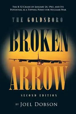 Der Goldsboro Broken Arrow - Zweite Auflage: Der B-52-Absturz vom 24. Januar 1961 und sein Potenzial als Kipppunkt für einen Atomkrieg - The Goldsboro Broken Arrow - Second Edition: The B-52 Crash of January 24, 1961, and Its Potential as a Tipping Point for Nuclear War