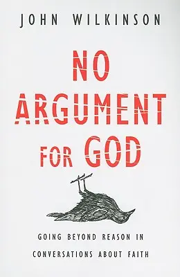 Kein Argument für Gott: Jenseits der Vernunft in Gesprächen über den Glauben - No Argument for God: Going Beyond Reason in Conversations about Faith