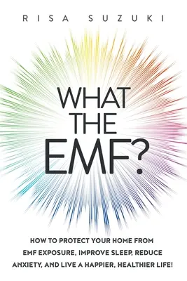 Was die EMF? Wie Sie Ihr Zuhause vor EMF-Belastung schützen, den Schlaf verbessern, Ängste abbauen und ein glücklicheres, gesünderes Leben führen! - What the EMF?: How to Protect Your Home from EMF Exposure, Improve Sleep, Reduce Anxiety, and Live a Happier, Healthier Life!