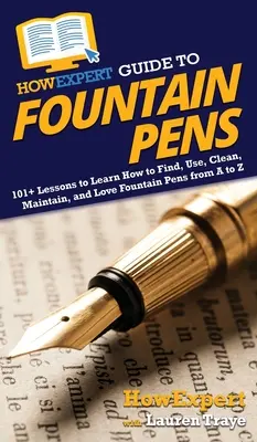 HowExpert Guide to Fountain Pens: 101+ Lektionen zum Finden, Benutzen, Reinigen, Pflegen und Lieben von Füllfederhaltern von A bis Z - HowExpert Guide to Fountain Pens: 101+ Lessons to Learn How to Find, Use, Clean, Maintain, and Love Fountain Pens from A to Z