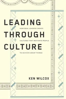 Führen durch Kultur: Wie echte Führungskräfte Kulturen schaffen, die Menschen motivieren, Großes zu leisten - Leading Through Culture: How Real Leaders Create Cultures That Motivate People to Achieve Great Things