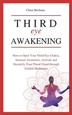 Erwachen des Dritten Auges: Wie Sie Ihr Drittes-Augen-Chakra öffnen, Ihre Bewusstheit steigern und Ihre Zirbeldrüse durch geführte Meditation aktivieren und entkalken - Third Eye Awakening: How to Open Your Third Eye Chakra, Increase Awareness, and Activate and Decalcify Your Pineal Gland through Guided Med