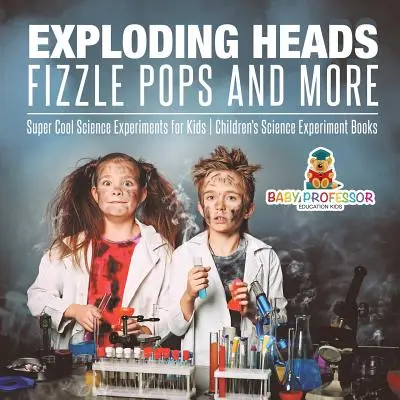 Explodierende Köpfe, Fizzle Pops und mehr - Supercoole naturwissenschaftliche Experimente für Kinder - Naturwissenschaftliche Experimentierbücher für Kinder - Exploding Heads, Fizzle Pops and More - Super Cool Science Experiments for Kids - Children's Science Experiment Books
