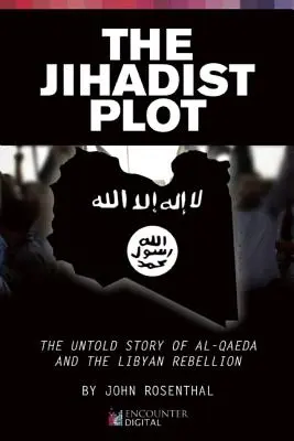 Das Dschihadisten-Komplott: Die unerzählte Geschichte von Al-Qaida und dem libyschen Aufstand - The Jihadist Plot: The Untold Story of Al-Qaeda and the Libyan Rebellion