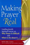 Making Prayer Real: Führende jüdische spirituelle Stimmen darüber, warum das Gebet schwierig ist und was man dagegen tun kann - Making Prayer Real: Leading Jewish Spiritual Voices on Why Prayer Is Difficult and What to Do about It