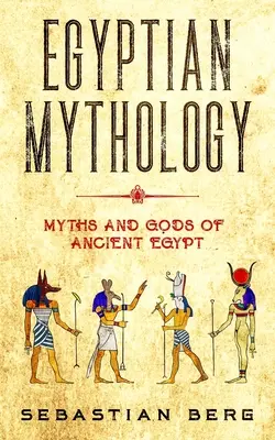 Ägyptische Mythologie: Mythen und Götter des alten Ägypten - Egyptian Mythology: Myths and Gods of Ancient Egypt