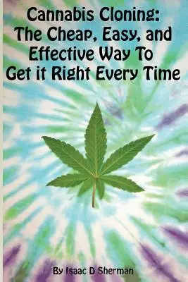 Cannabis-Klonen: der einfache, billige und effektive Weg, um es jedes Mal richtig zu machen - Cannabis Cloning: the Easy, Cheap, and Effective Way to Get It Right Every Time