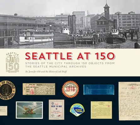 Seattle um 150: Geschichten der Stadt anhand von 150 Objekten aus dem Stadtarchiv von Seattle - Seattle at 150: Stories of the City Through 150 Objects from the Seattle Municipal Archives