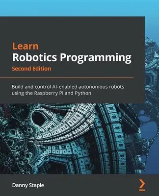Robotik-Programmierung lernen - Zweite Auflage: Bauen und steuern Sie KI-fähige autonome Roboter mit dem Raspberry Pi und Python - Learn Robotics Programming - Second Edition: Build and control AI-enabled autonomous robots using the Raspberry Pi and Python