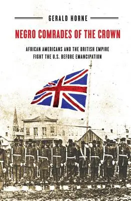 Negro Comrades of the Crown: Afroamerikaner und das britische Empire bekämpfen die USA vor der Emanzipation - Negro Comrades of the Crown: African Americans and the British Empire Fight the U.S. Before Emancipation