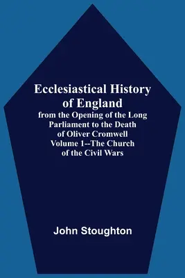 Kirchengeschichte Englands, von der Eröffnung des langen Parlaments bis zum Tod Oliver Cromwells Band 1 - Die Kirche der Bürgerkriege - Ecclesiastical History Of England, From The Opening Of The Long Parliament To The Death Of Oliver Cromwell Volume 1--The Church Of The Civil Wars