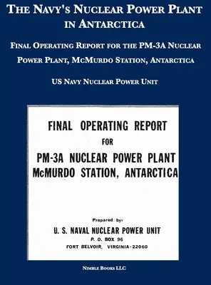 Das Kernkraftwerk der Marine in der Antarktis: Endgültiger Betriebsbericht für das PM-3A-Kernkraftwerk, McMurdo Station, Antarktis - The Navy's Nuclear Power Plant in Antarctica: Final Operating Report for the PM-3A Nuclear Power Plant, McMurdo Station, Antarctica