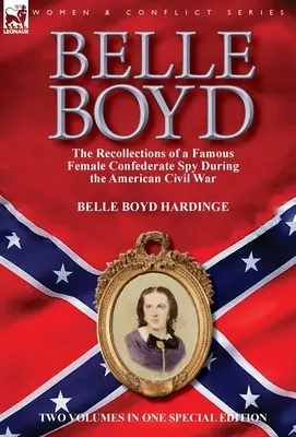 Belle Boyd: Die Erinnerungen einer berühmten Spionin der Konföderierten während des Amerikanischen Bürgerkriegs - Belle Boyd: the Recollections of a Famous Female Confederate Spy During the American Civil War